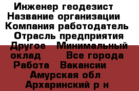 Инженер-геодезист › Название организации ­ Компания-работодатель › Отрасль предприятия ­ Другое › Минимальный оклад ­ 1 - Все города Работа » Вакансии   . Амурская обл.,Архаринский р-н